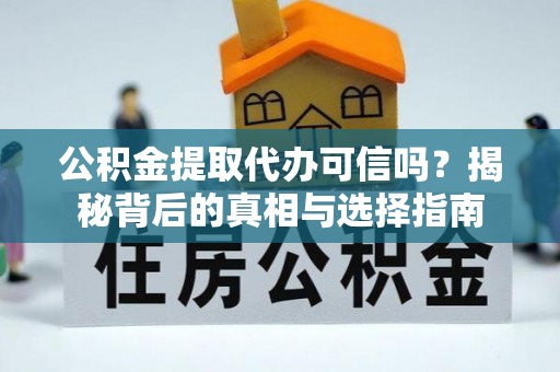 渭南公积金提取代办可信吗？揭秘背后的真相与选择指南