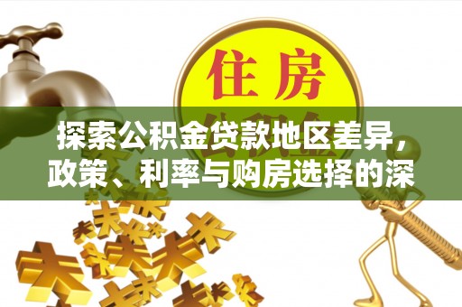渭南探索公积金贷款地区差异，政策、利率与购房选择的深度解析