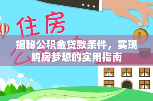 渭南揭秘公积金贷款条件，实现购房梦想的实用指南
