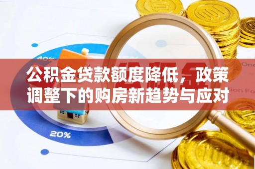 渭南公积金贷款额度降低，政策调整下的购房新趋势与应对策略