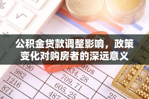 渭南公积金贷款调整影响，政策变化对购房者的深远意义