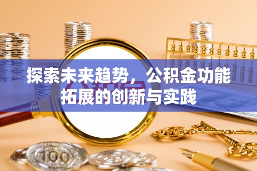渭南探索未来趋势，公积金功能拓展的创新与实践