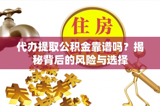 渭南代办提取公积金靠谱吗？揭秘背后的风险与选择