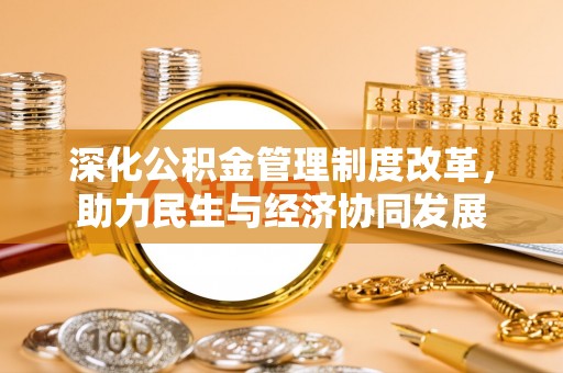 渭南深化公积金管理制度改革，助力民生与经济协同发展