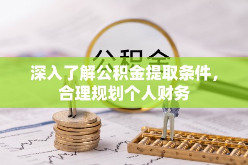 渭南深入了解公积金提取条件，合理规划个人财务