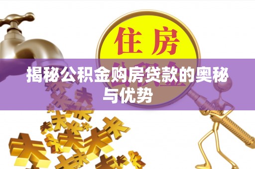 渭南揭秘公积金购房贷款的奥秘与优势