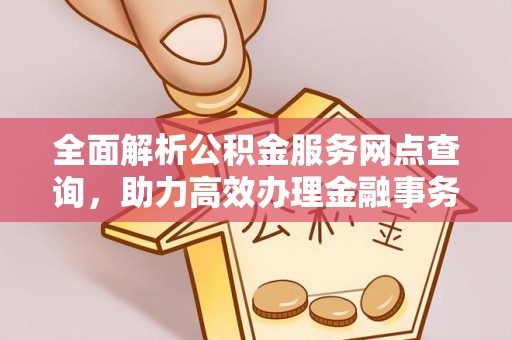 渭南全面解析公积金服务网点查询，助力高效办理金融事务