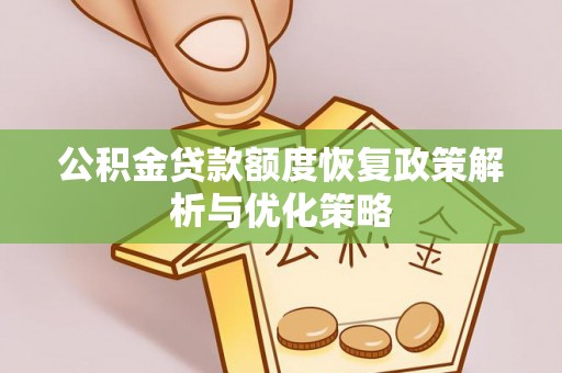渭南公积金贷款额度恢复政策解析与优化策略