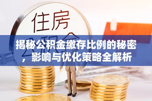 渭南揭秘公积金缴存比例的秘密，影响与优化策略全解析