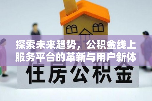 渭南探索未来趋势，公积金线上服务平台的革新与用户新体验