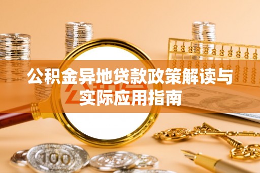 渭南公积金异地贷款政策解读与实际应用指南