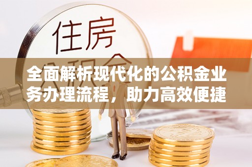 渭南全面解析现代化的公积金业务办理流程，助力高效便捷生活