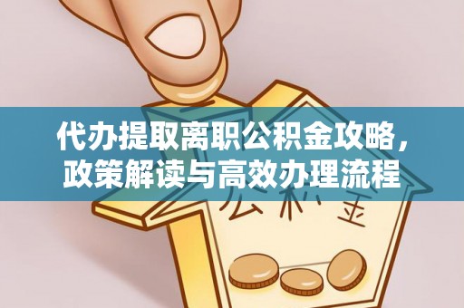 渭南代办提取离职公积金攻略，政策解读与高效办理流程