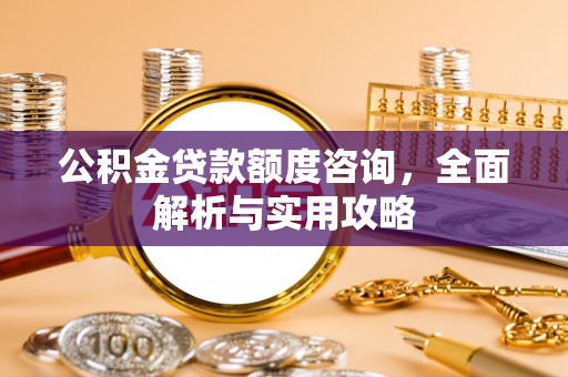 渭南公积金贷款额度咨询，全面解析与实用攻略