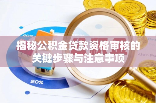 渭南揭秘公积金贷款资格审核的关键步骤与注意事项