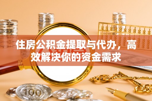 渭南住房公积金提取与代办，高效解决你的资金需求