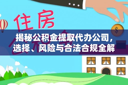 渭南揭秘公积金提取代办公司，选择、风险与合法合规全解析