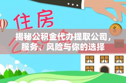 渭南揭秘公积金代办提取公司，服务、风险与你的选择