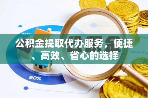 渭南公积金提取代办服务，便捷、高效、省心的选择