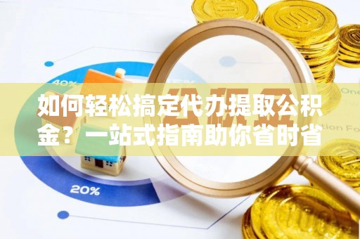 渭南如何轻松搞定代办提取公积金？一站式指南助你省时省心