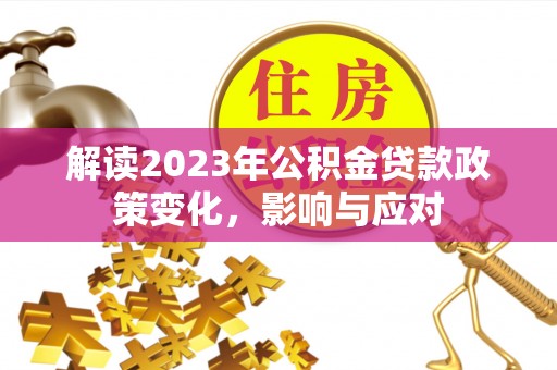 渭南解读2023年公积金贷款政策变化，影响与应对