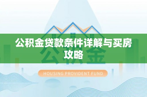 渭南公积金贷款条件详解与买房攻略