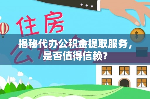 渭南揭秘代办公积金提取服务，是否值得信赖？