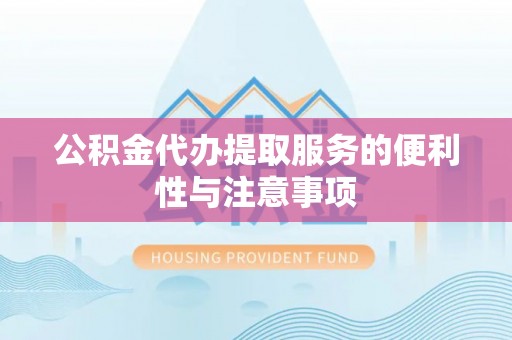 渭南公积金代办提取服务的便利性与注意事项