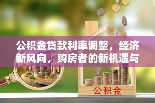 渭南公积金贷款利率调整，经济新风向，购房者的新机遇与挑战