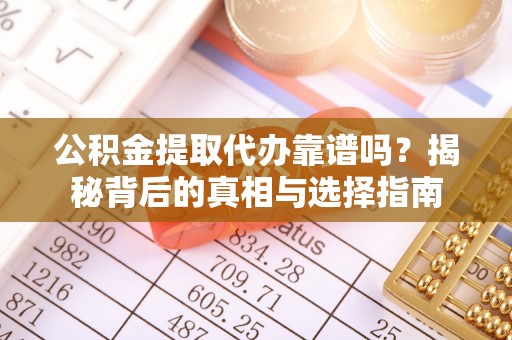 渭南公积金提取代办靠谱吗？揭秘背后的真相与选择指南