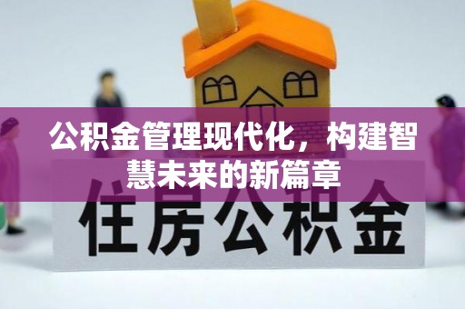 渭南公积金管理现代化，构建智慧未来的新篇章