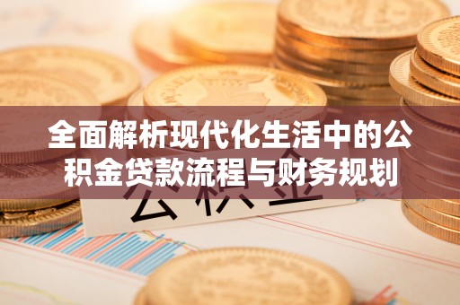 渭南全面解析现代化生活中的公积金贷款流程与财务规划