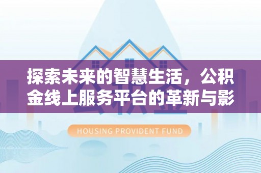 渭南探索未来的智慧生活，公积金线上服务平台的革新与影响