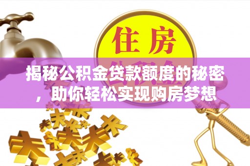渭南揭秘公积金贷款额度的秘密，助你轻松实现购房梦想