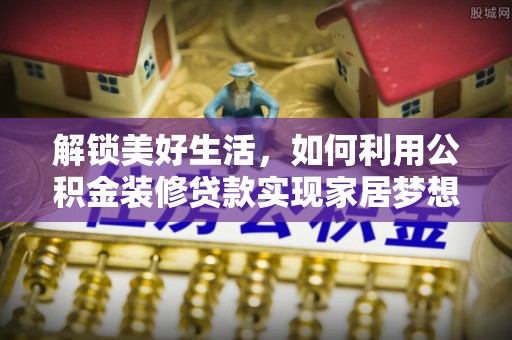 渭南解锁美好生活，如何利用公积金装修贷款实现家居梦想