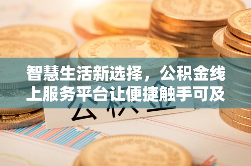 渭南智慧生活新选择，公积金线上服务平台让便捷触手可及