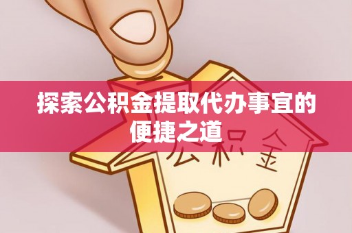 渭南探索公积金提取代办事宜的便捷之道