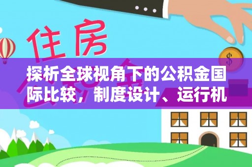 渭南探析全球视角下的公积金国际比较，制度设计、运行机制与未来趋势