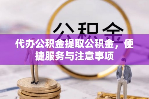 渭南代办公积金提取公积金，便捷服务与注意事项