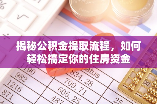 渭南揭秘公积金提取流程，如何轻松搞定你的住房资金