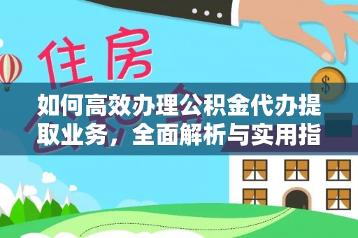渭南如何高效办理公积金代办提取业务，全面解析与实用指南