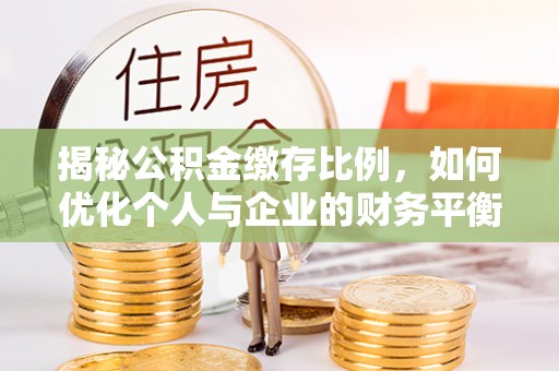 渭南揭秘公积金缴存比例，如何优化个人与企业的财务平衡