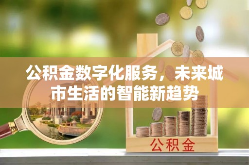 渭南公积金数字化服务，未来城市生活的智能新趋势