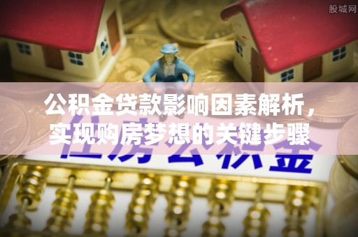 渭南公积金贷款影响因素解析，实现购房梦想的关键步骤