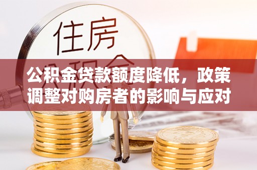 渭南公积金贷款额度降低，政策调整对购房者的影响与应对策略
