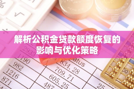 渭南解析公积金贷款额度恢复的影响与优化策略