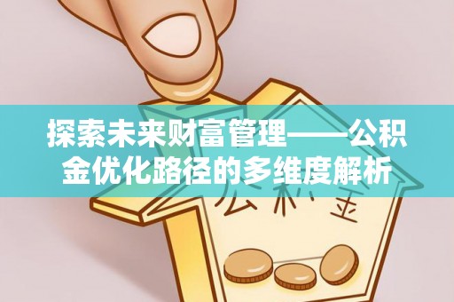 渭南探索未来财富管理——公积金优化路径的多维度解析