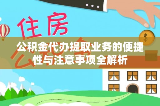 渭南公积金代办提取业务的便捷性与注意事项全解析