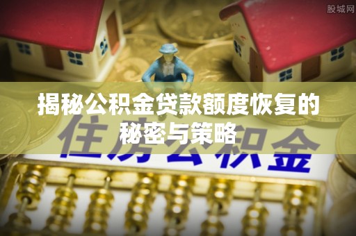 渭南揭秘公积金贷款额度恢复的秘密与策略