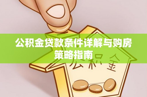 渭南公积金贷款条件详解与购房策略指南